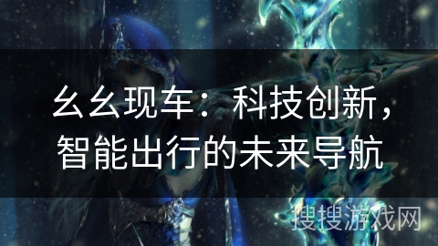 幺幺现车：科技创新，智能出行的未来导航
