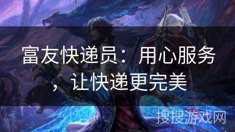 富友快递员：用心服务，让快递更完美