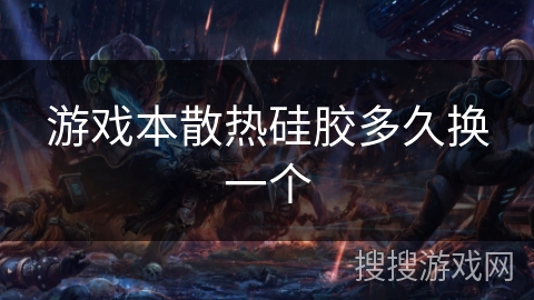 游戏本散热硅胶多久换一个