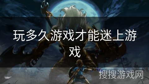 玩多久游戏才能迷上游戏