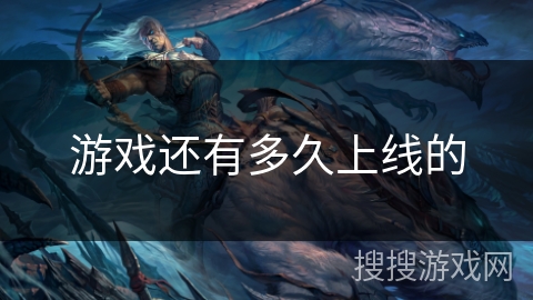 游戏还有多久上线的