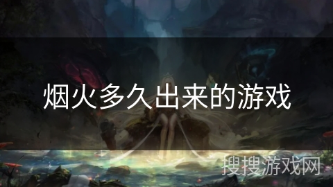 烟火多久出来的游戏 烟火多久出来的游戏