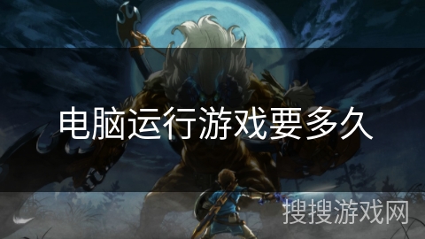 电脑运行游戏要多久 电脑运行游戏要多久