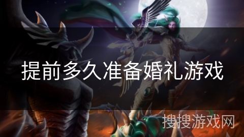 提前多久准备婚礼游戏 提前多久准备婚礼游戏