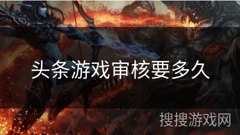 头条游戏审核要多久 头条游戏审核要多久