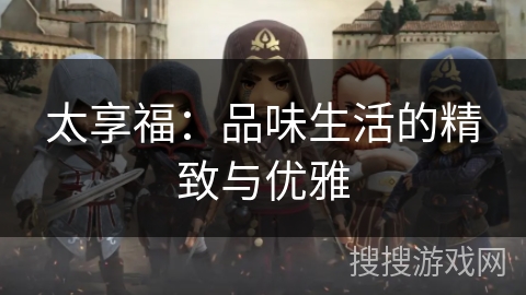 太享福：品味生活的精致与优雅