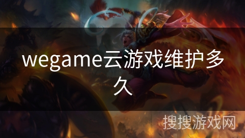wegame云游戏维护多久 wegame云游戏维护多久