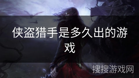 侠盗猎手是多久出的游戏 侠盗猎手是多久出的游戏