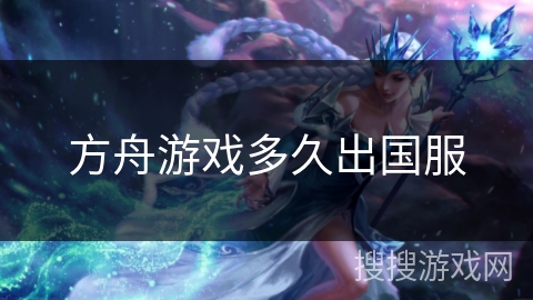 方舟游戏多久出国服 方舟游戏多久出国服