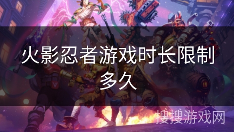 火影忍者游戏时长限制多久