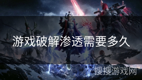 游戏破解渗透需要多久