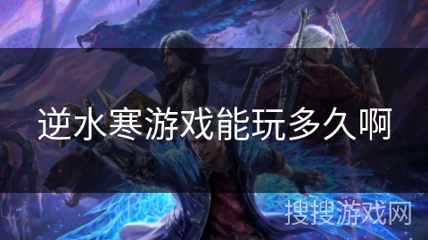 逆水寒游戏能玩多久啊 逆水寒游戏能玩多久啊