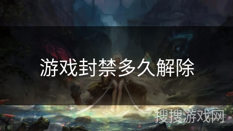 游戏封禁多久解除 游戏封禁多久解除