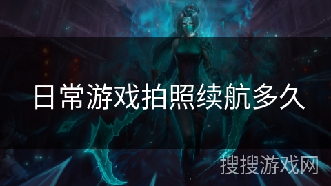 日常游戏拍照续航多久