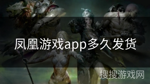 凤凰游戏app多久发货 凤凰游戏app多久发货