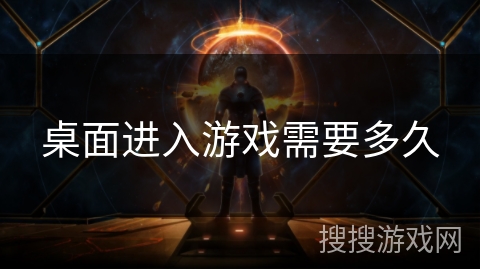 桌面进入游戏需要多久 桌面进入游戏需要多久