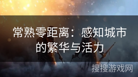 常熟零距离:感知城市的繁华与活力 常熟零距离:感知城市的繁华与活力