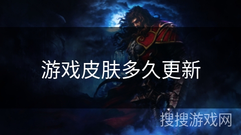 游戏皮肤多久更新 游戏皮肤多久更新
