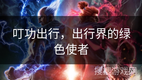 叮功出行,出行界的绿色使者 叮功出行,出行界的绿色使者