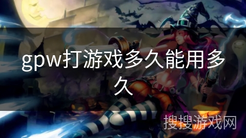 gpw打游戏多久能用多久 gpw打游戏多久能用多久