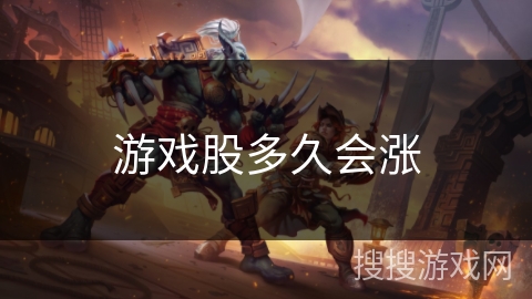 游戏股多久会涨 游戏股多久会涨
