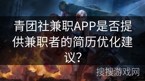 青团社兼职APP是否提供兼职者的简历优化建议? 青团社兼职APP是否提供兼职者的简历优化建议?