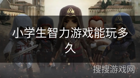 小学生智力游戏能玩多久 小学生智力游戏能玩多久