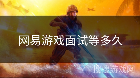 网易游戏面试等多久 网易游戏面试等多久