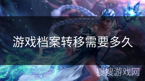 游戏档案转移需要多久