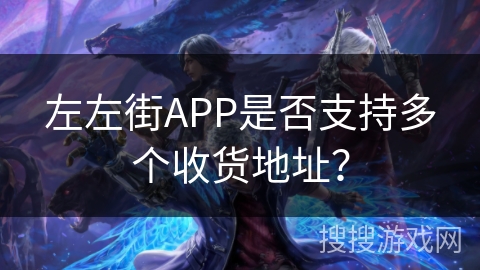 左左街APP是否支持多个收货地址? 左左街APP是否支持多个收货地址?