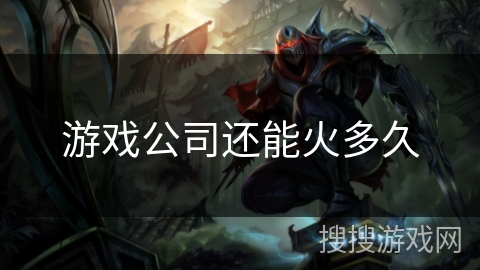游戏公司还能火多久 游戏公司还能火多久