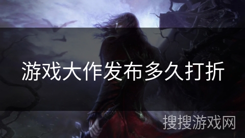 游戏大作发布多久打折 游戏大作发布多久打折