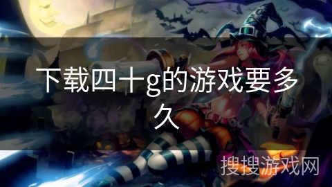下载四十g的游戏要多久