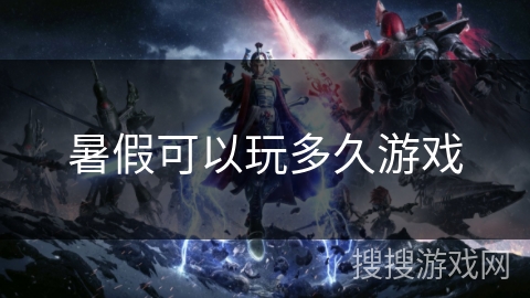 暑假可以玩多久游戏 暑假可以玩多久游戏