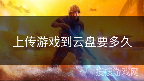 上传游戏到云盘要多久 上传游戏到云盘要多久
