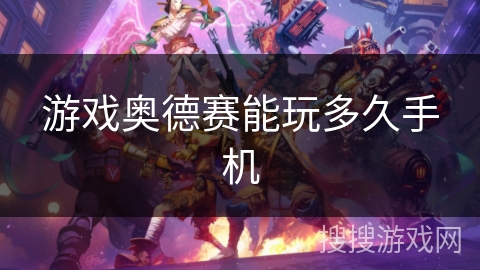 游戏奥德赛能玩多久手机 游戏奥德赛能玩多久手机