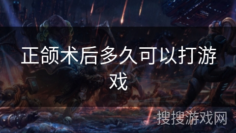 正颌术后多久可以打游戏 正颌术后多久可以打游戏