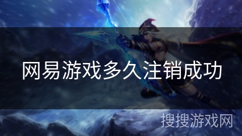 网易游戏多久注销成功 网易游戏多久注销成功