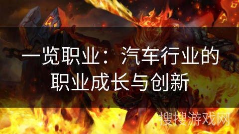 一览职业:汽车行业的职业成长与创新 一览职业:汽车行业的职业成长与创新