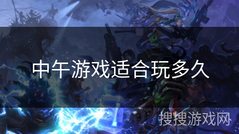 中午游戏适合玩多久