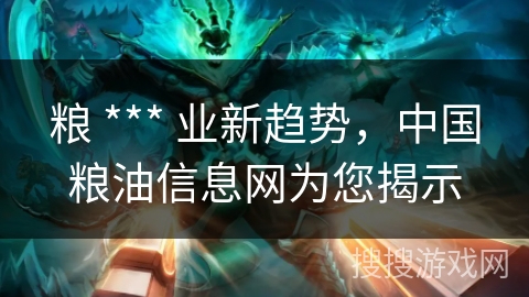 粮 *** 业新趋势，中国粮油信息网为您揭示