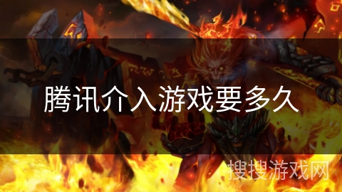 腾讯介入游戏要多久