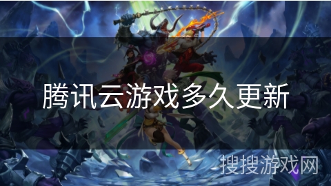 腾讯云游戏多久更新