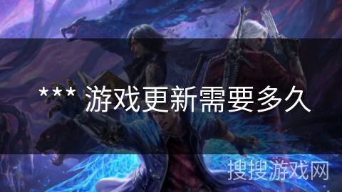  *** 游戏更新需要多久