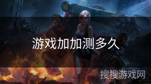 游戏加加测多久