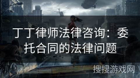 丁丁律师法律咨询：委托合同的法律问题