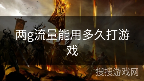 两g流量能用多久打游戏 两g流量能用多久打游戏