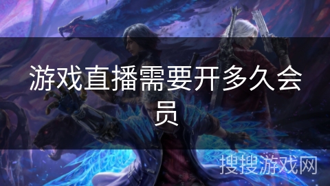 游戏直播需要开多久会员