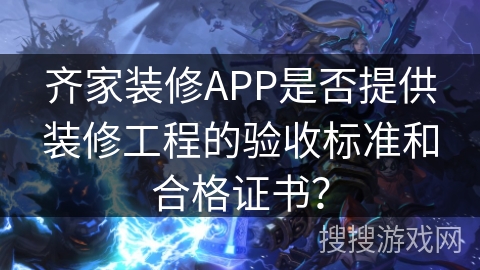 齐家装修APP是否提供装修工程的验收标准和合格证书？