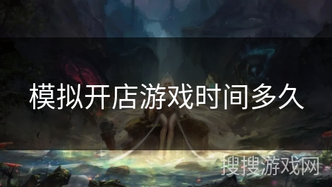 模拟开店游戏时间多久 模拟开店游戏时间多久